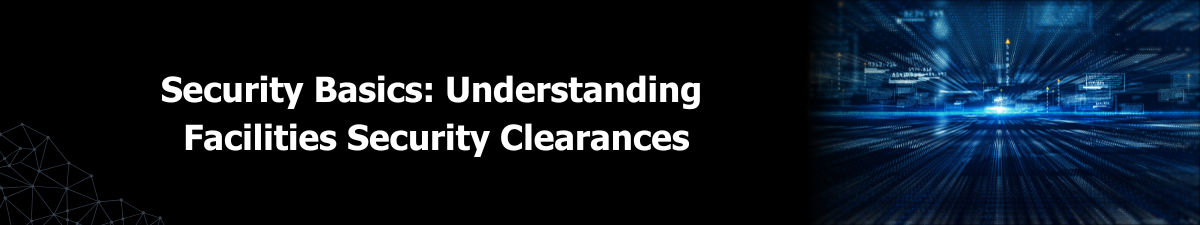 Security Basics: Understanding Facility Security Clearances